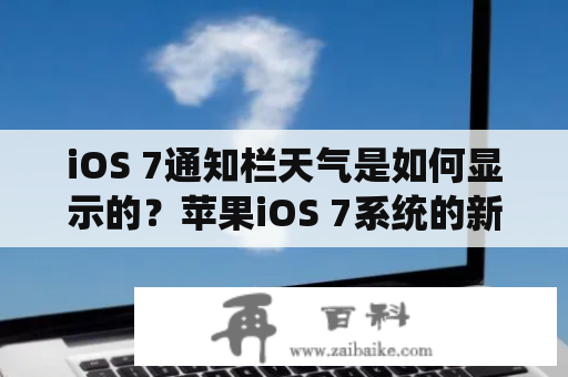 iOS 7通知栏天气是如何显示的？苹果iOS 7系统的新特性之一就是通知中心，它包括通知和天气。当你向下滑动主页时，通知栏会出现在屏幕上方。如果你打开通知中心，你会发现一个天气小部件位于顶部。这个天气小部件能够显示你当前所在地区的天气情况和未来几天的天气预报。