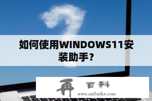 如何使用WINDOWS11安装助手？