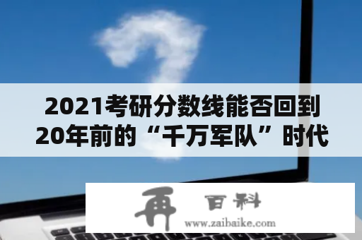 2021考研分数线能否回到20年前的“千万军队”时代?