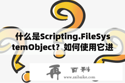 什么是Scripting.FileSystemObject？如何使用它进行文件操作？