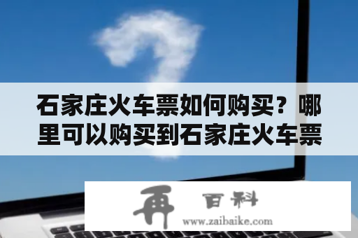 石家庄火车票如何购买？哪里可以购买到石家庄火车票？