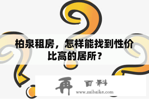 柏泉租房，怎样能找到性价比高的居所？