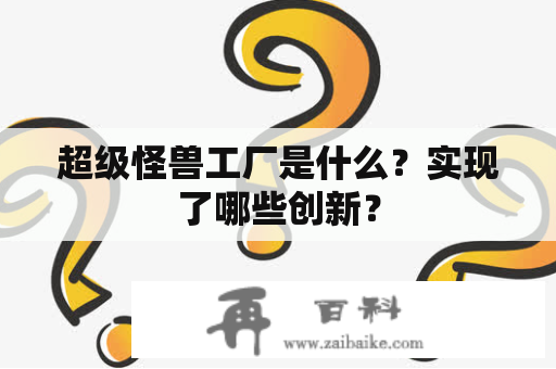 超级怪兽工厂是什么？实现了哪些创新？