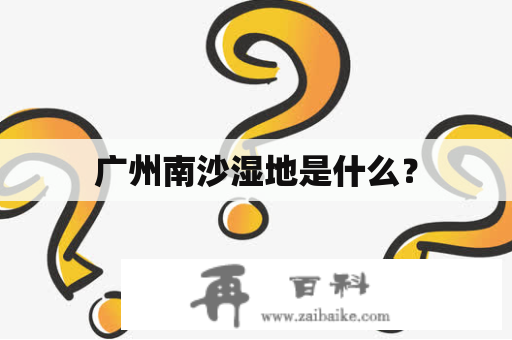 广州南沙湿地是什么？