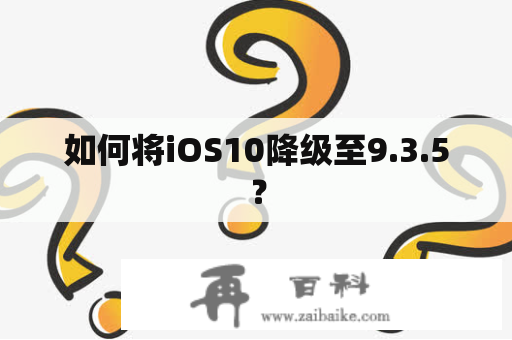 如何将iOS10降级至9.3.5？