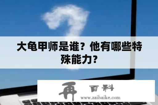 大龟甲师是谁？他有哪些特殊能力？