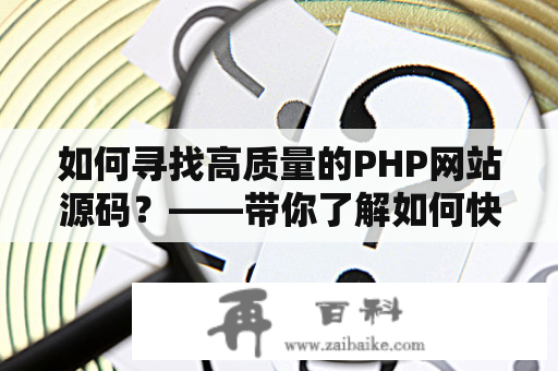 如何寻找高质量的PHP网站源码？——带你了解如何快速找到适合自己的PHP源码