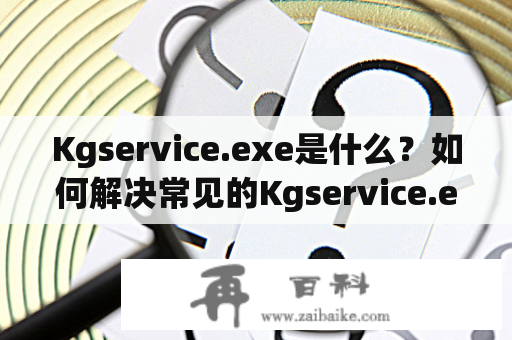 Kgservice.exe是什么？如何解决常见的Kgservice.exe错误？