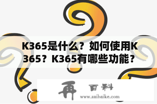  K365是什么？如何使用K365？K365有哪些功能？