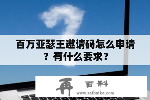 百万亚瑟王邀请码怎么申请？有什么要求？