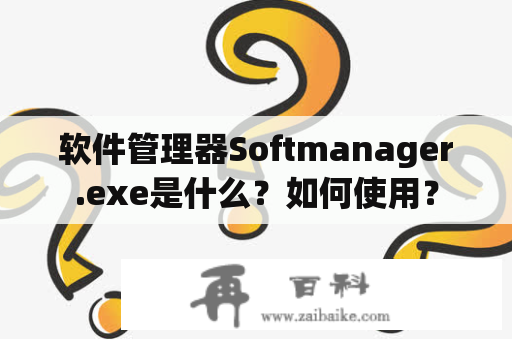 软件管理器Softmanager.exe是什么？如何使用？