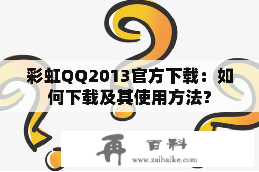 彩虹QQ2013官方下载：如何下载及其使用方法？