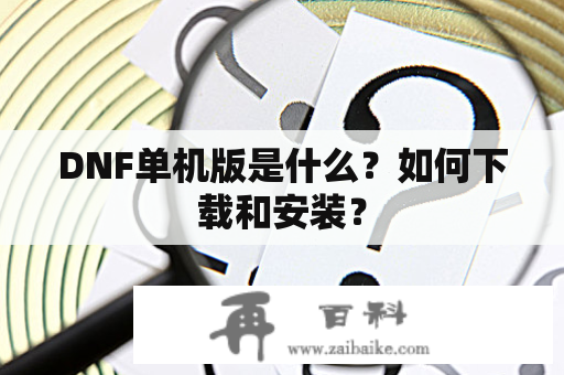 DNF单机版是什么？如何下载和安装？