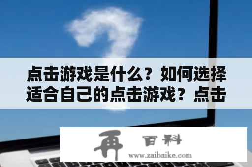 点击游戏是什么？如何选择适合自己的点击游戏？点击游戏