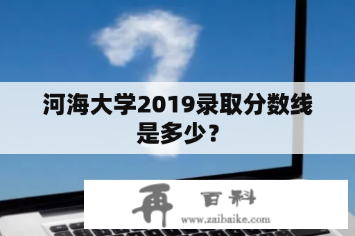 河海大学2019录取分数线是多少？