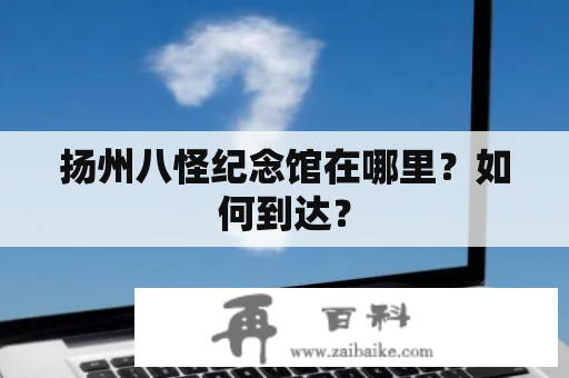 扬州八怪纪念馆在哪里？如何到达？