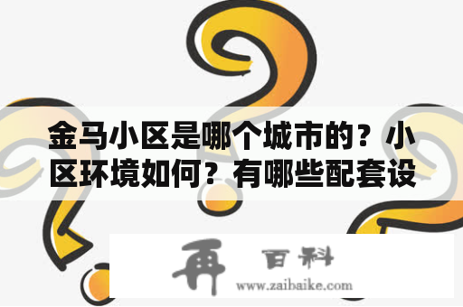 金马小区是哪个城市的？小区环境如何？有哪些配套设施？