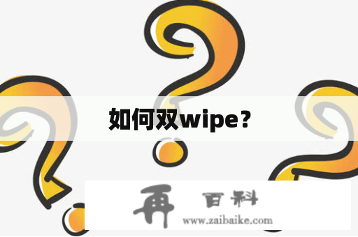 如何双wipe？