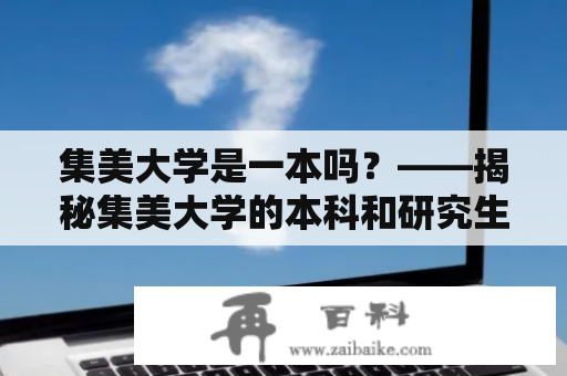 集美大学是一本吗？——揭秘集美大学的本科和研究生教育情况