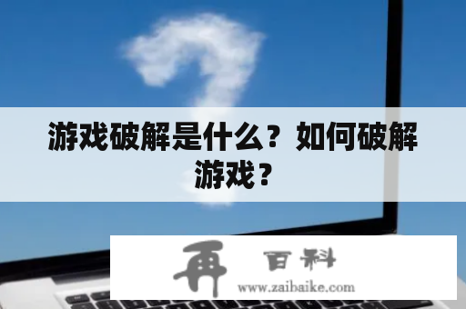 游戏破解是什么？如何破解游戏？