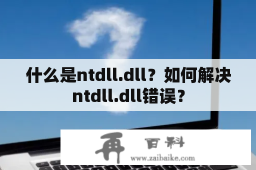 什么是ntdll.dll？如何解决ntdll.dll错误？