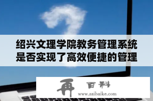 绍兴文理学院教务管理系统是否实现了高效便捷的管理？