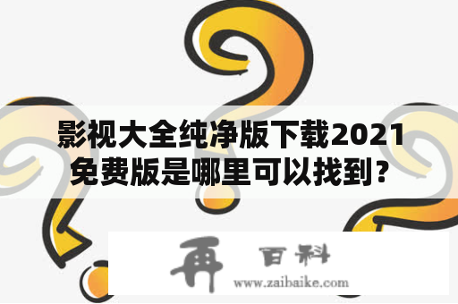 影视大全纯净版下载2021免费版是哪里可以找到？