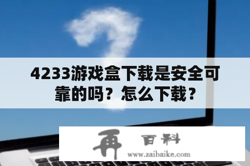 4233游戏盒下载是安全可靠的吗？怎么下载？