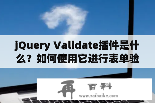 jQuery Validate插件是什么？如何使用它进行表单验证？