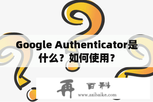 Google Authenticator是什么？如何使用？