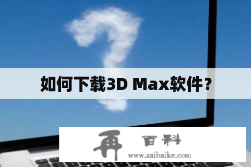 如何下载3D Max软件？