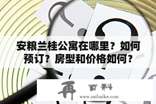 安粮兰桂公寓在哪里？如何预订？房型和价格如何？