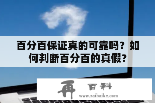 百分百保证真的可靠吗？如何判断百分百的真假？