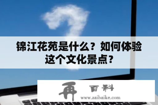 锦江花苑是什么？如何体验这个文化景点？