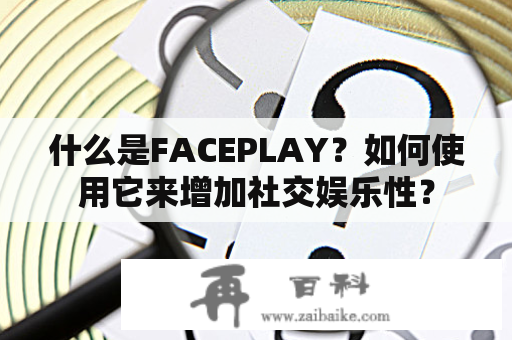 什么是FACEPLAY？如何使用它来增加社交娱乐性？