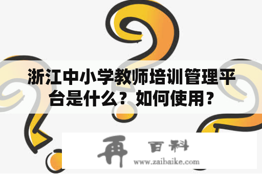 浙江中小学教师培训管理平台是什么？如何使用？