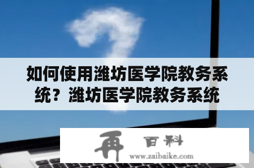 如何使用潍坊医学院教务系统？潍坊医学院教务系统