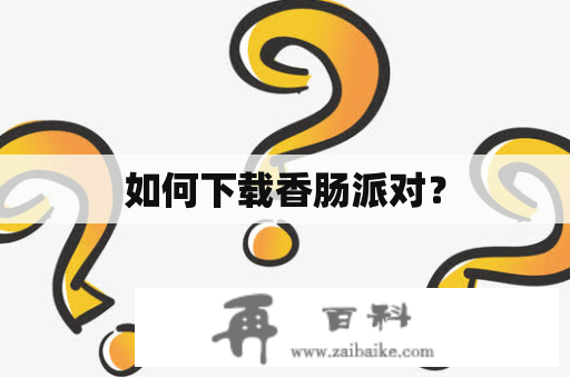 如何下载香肠派对？