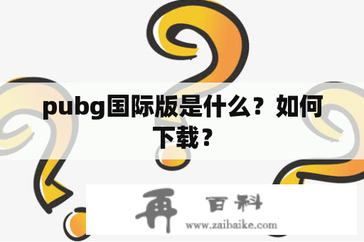 pubg国际版是什么？如何下载？