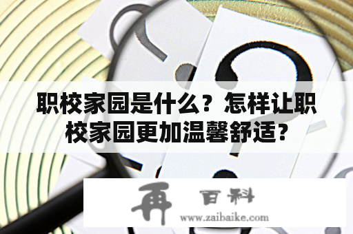 职校家园是什么？怎样让职校家园更加温馨舒适？