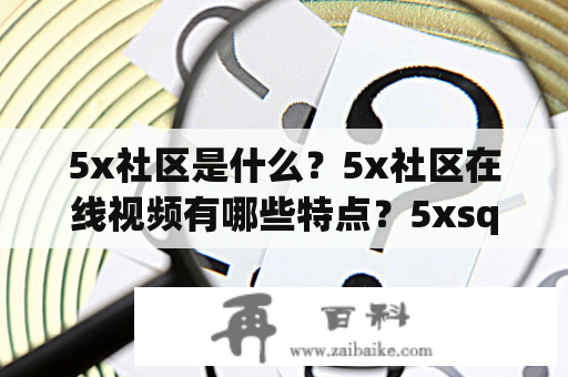 5x社区是什么？5x社区在线视频有哪些特点？5xsq值得一试吗？