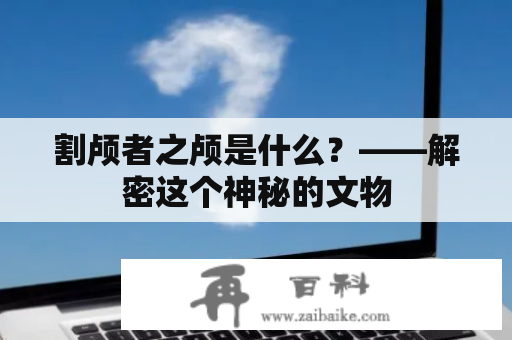 割颅者之颅是什么？——解密这个神秘的文物