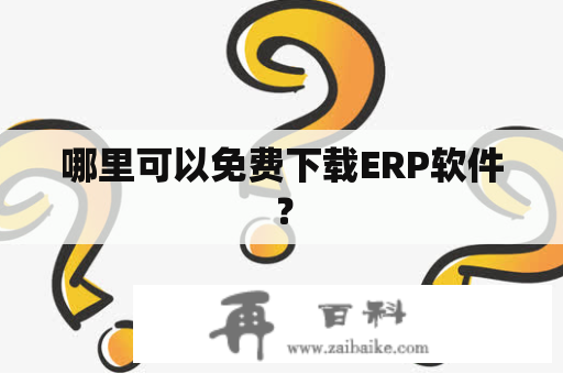 哪里可以免费下载ERP软件？