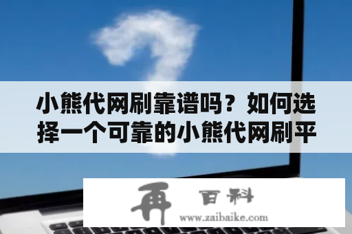 小熊代网刷靠谱吗？如何选择一个可靠的小熊代网刷平台？