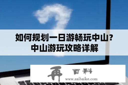 如何规划一日游畅玩中山？中山游玩攻略详解