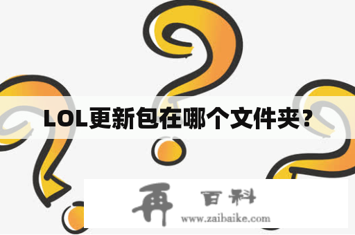 LOL更新包在哪个文件夹？