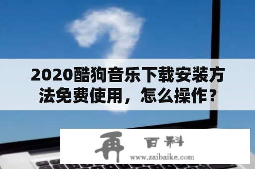 2020酷狗音乐下载安装方法免费使用，怎么操作？