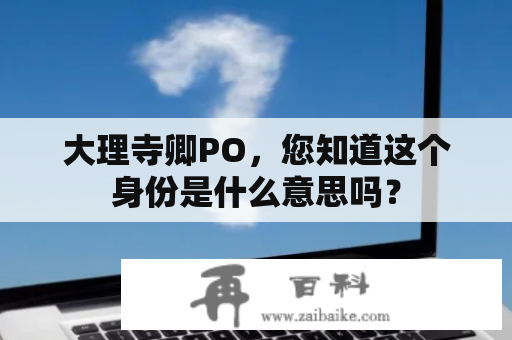 大理寺卿PO，您知道这个身份是什么意思吗？