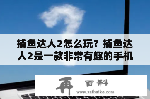 捕鱼达人2怎么玩？捕鱼达人2是一款非常有趣的手机游戏，它的玩法很简单，但是有很多细节需要注意。首先，在游戏开始前，玩家需要选择不同的场景和武器来进行游戏。场景和武器的不同会直接影响到玩家的游戏体验。例如，场景会决定玩家所能捕捞到的鱼种类和数量，而武器则会决定玩家捕捞时的火力和射速。