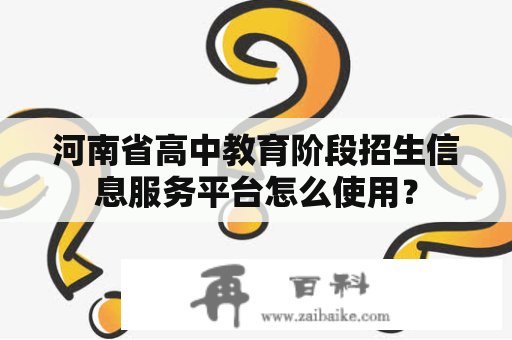 河南省高中教育阶段招生信息服务平台怎么使用？